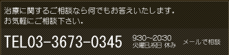 治療に関するご相談なら何でもお答えいたします。お気軽にご相談下さい。 TEL03-3673-0345 9:30～20:30 ※火曜日,祝日定休 メールで相談